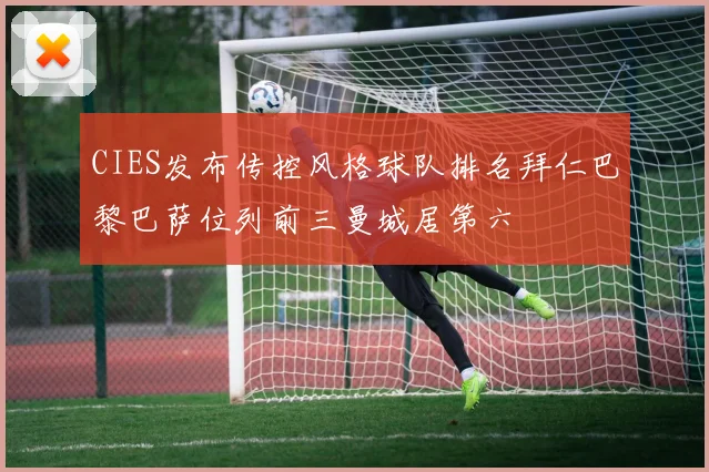 CIES发布传控风格球队排名拜仁巴黎巴萨位列前三曼城居第六