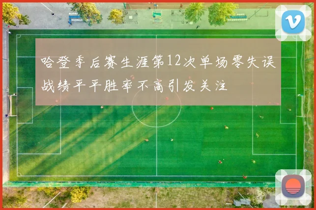 哈登季后赛生涯第12次单场零失误战绩平平胜率不高引发关注
