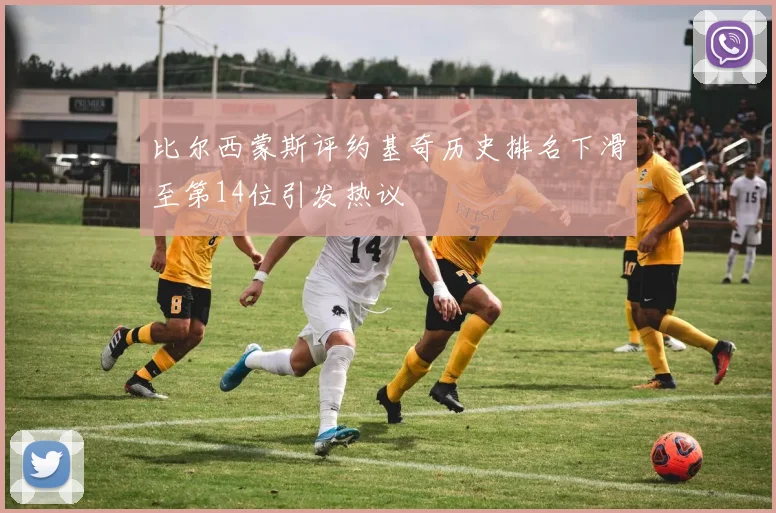 比尔西蒙斯评约基奇历史排名下滑至第14位引发热议