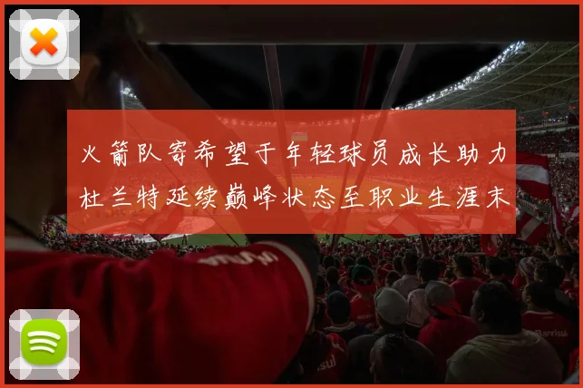 火箭队寄希望于年轻球员成长助力杜兰特延续巅峰状态至职业生涯末期