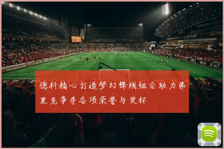 德科精心打造梦幻锋线组合助力弗里克争夺各项荣誉与奖杯