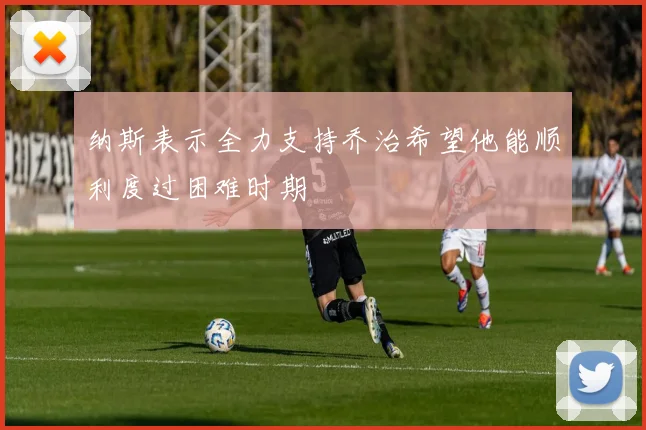 纳斯表示全力支持乔治希望他能顺利度过困难时期